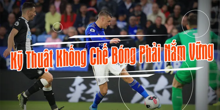 Cách Rèn Luyện Kỹ Thuật Khống Chế Bóng Đỉnh Cao Cho Các Cầu Thủ